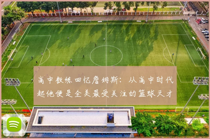 高中教练回忆詹姆斯：从高中时代起他便是全美最受关注的篮球天才