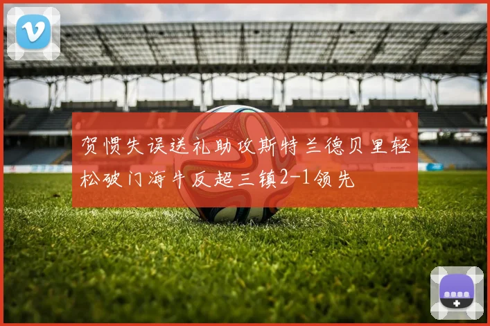 贺惯失误送礼助攻斯特兰德贝里轻松破门海牛反超三镇2-1领先