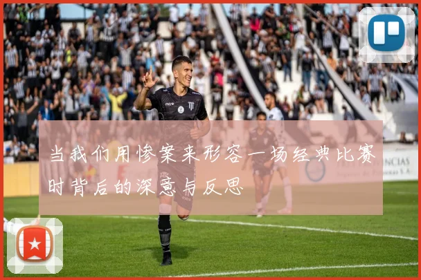 当我们用惨案来形容一场经典比赛时背后的深意与反思
