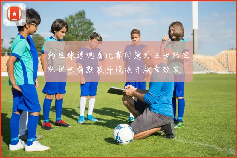 约旦球迷观看比赛时意外去世约旦队训练前默哀并诵读开端章致哀