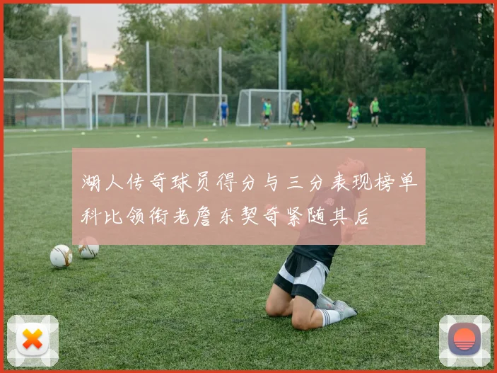 湖人传奇球员得分与三分表现榜单科比领衔老詹东契奇紧随其后