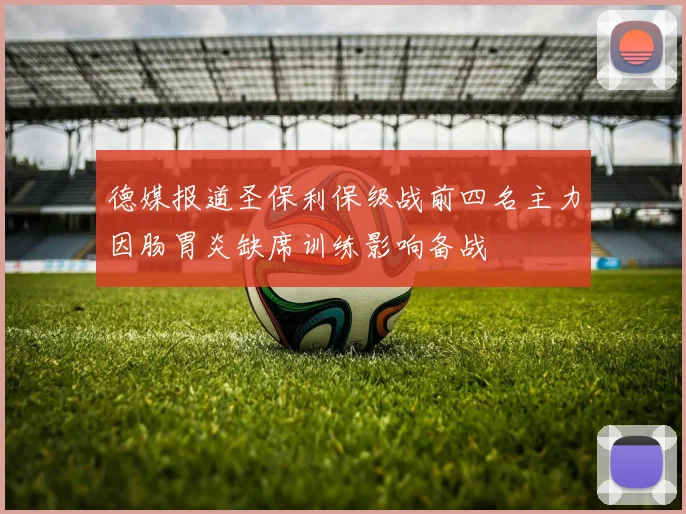 德媒报道圣保利保级战前四名主力因肠胃炎缺席训练影响备战
