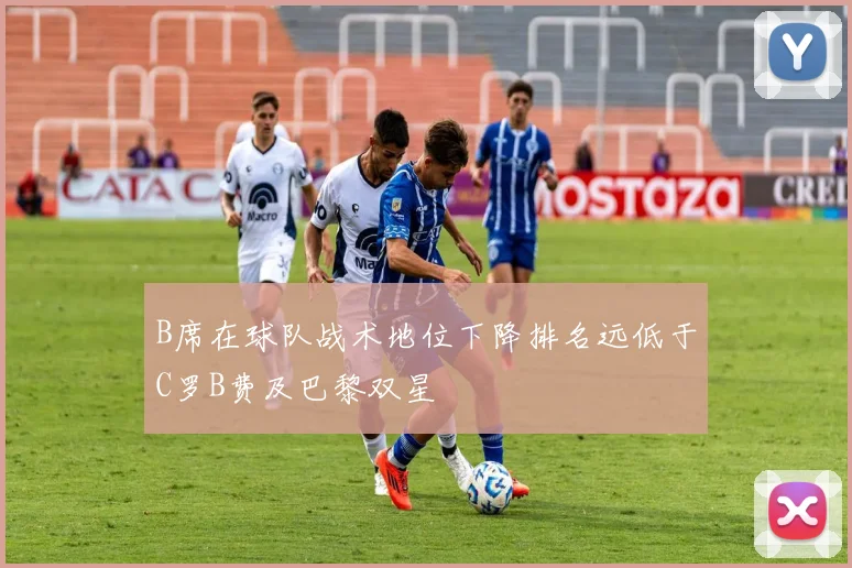 B席在球队战术地位下降排名远低于C罗B费及巴黎双星