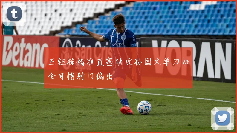 王钰栋精准直塞助攻孙国文单刀机会可惜射门偏出