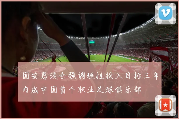 国安恳谈会强调理性投入目标三年内成中国首个职业足球俱乐部