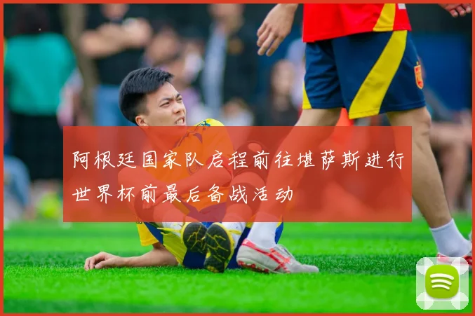 阿根廷国家队启程前往堪萨斯进行世界杯前最后备战活动