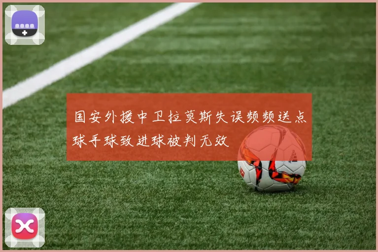 国安外援中卫拉莫斯失误频频送点球手球致进球被判无效